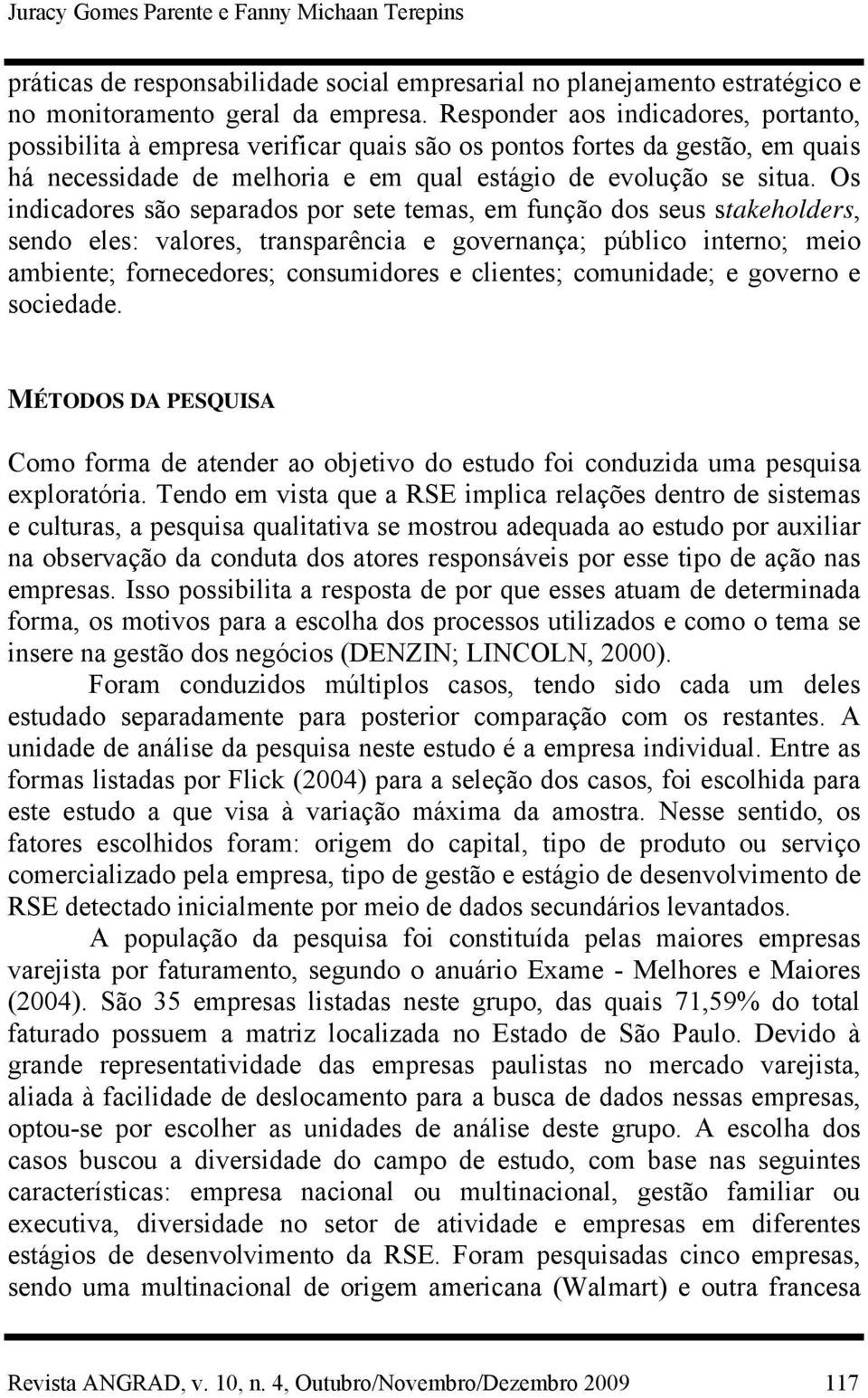 Os indicadores são separados por sete temas, em função dos seus stakeholders, sendo eles: valores, transparência e governança; público interno; meio ambiente; fornecedores; consumidores e clientes;