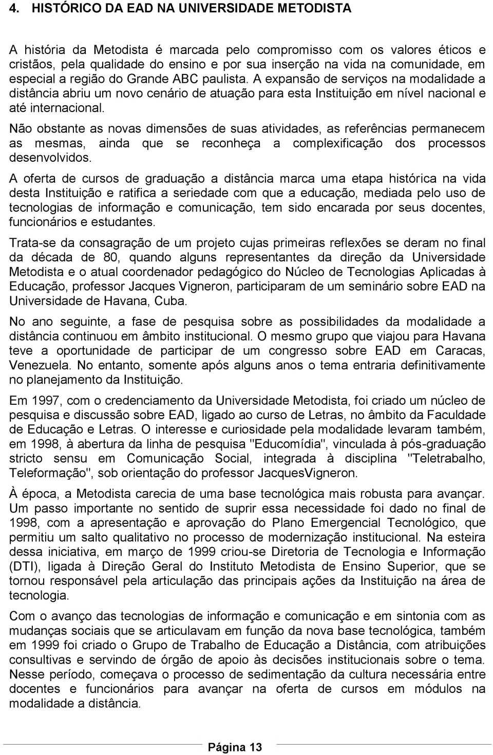 Não obstante as novas dimensões de suas atividades, as referências permanecem as mesmas, ainda que se reconheça a complexificação dos processos desenvolvidos.