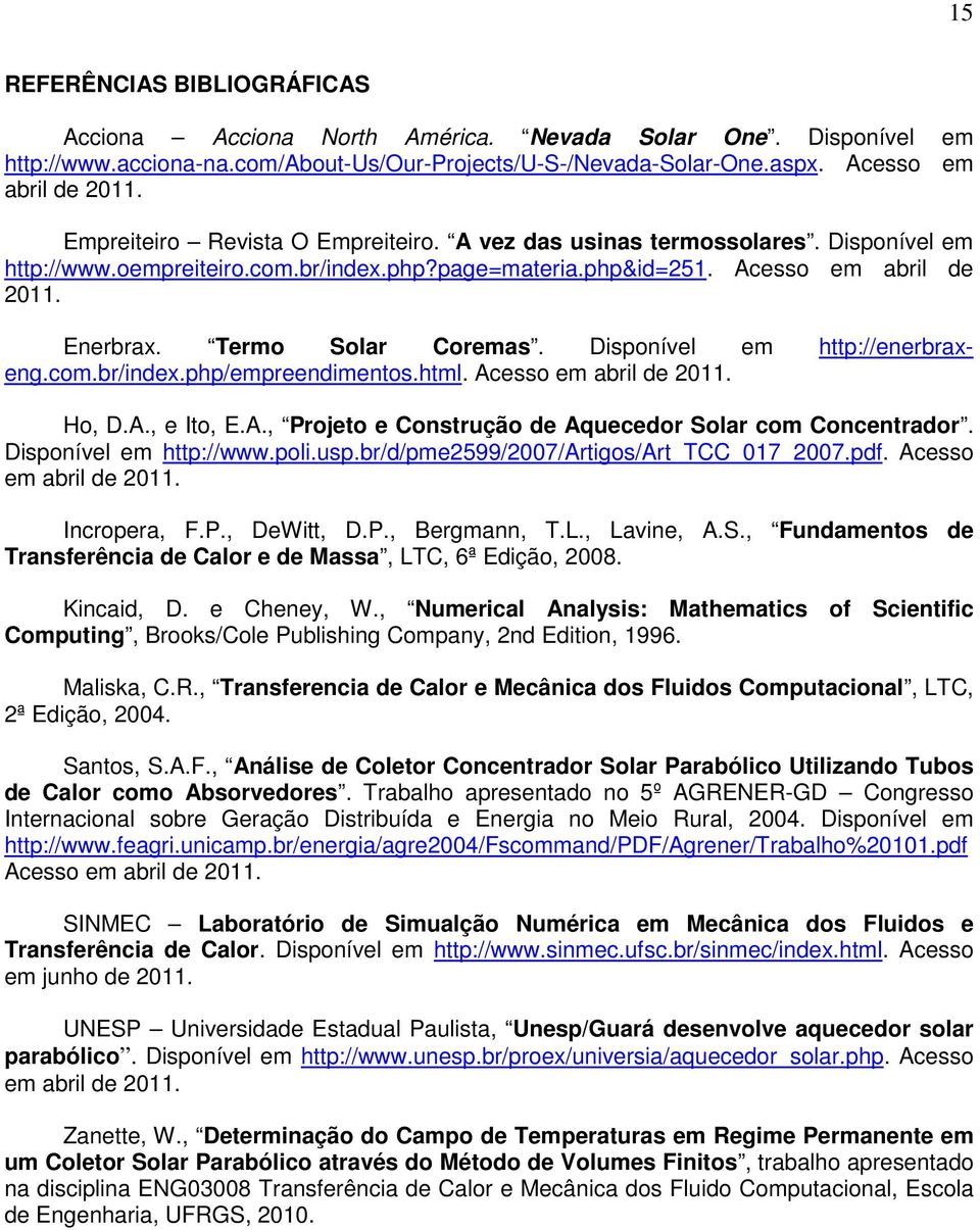 Disoível em htt://eerbraxeg.com.br/idex.h/emreedimetos.html. Acesso em abril de 011. Ho, D.A., e Ito, E.A., Projeto e Costrução de Aquecedor Solar com Cocetrador. Disoível em htt://www.oli.us.