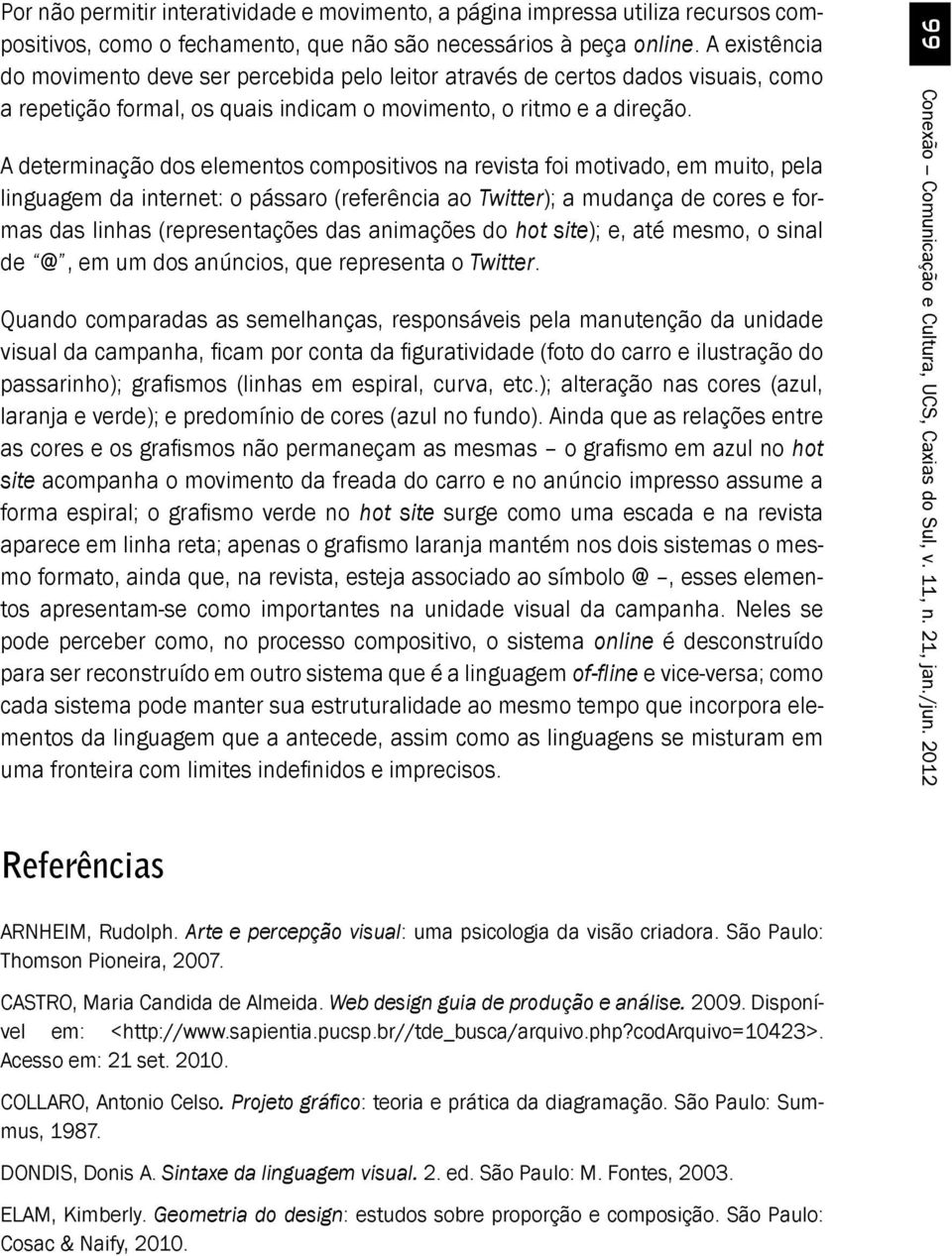 A determinação dos elementos compositivos na revista foi motivado, em muito, pela linguagem da internet: o pássaro (referência ao Twitter); a mudança de cores e formas das linhas (representações das