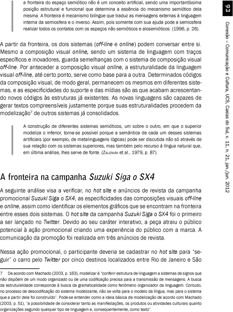 Assim, pois somente com sua ajuda pode a semiosfera realizar todos os contatos com os espaços não semióticos e alosemióticos. (1996, p. 26).