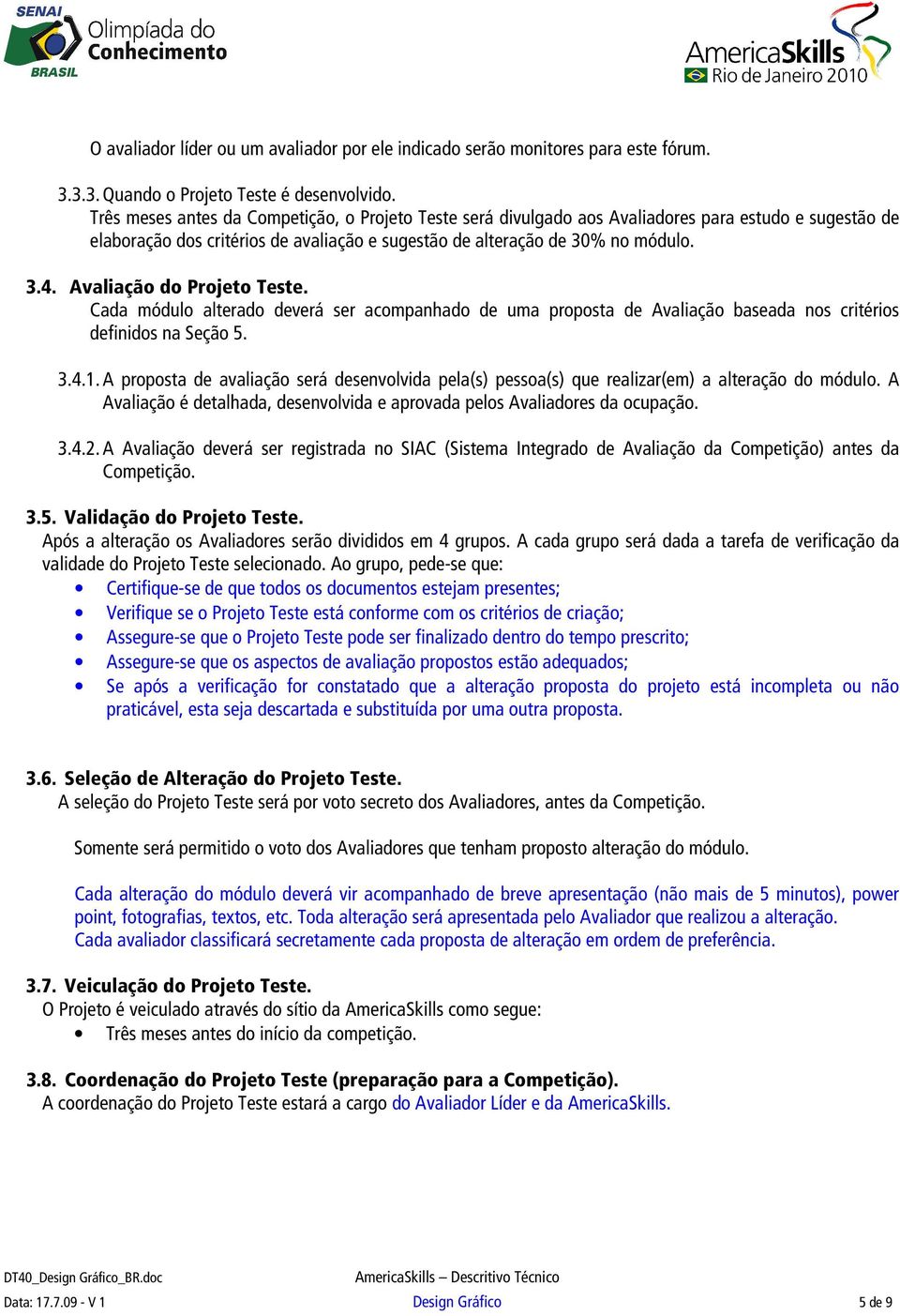 Avaliação do Projeto Teste. Cada módulo alterado deverá ser acompanhado de uma proposta de Avaliação baseada nos critérios definidos na Seção 5. 3.4.1.