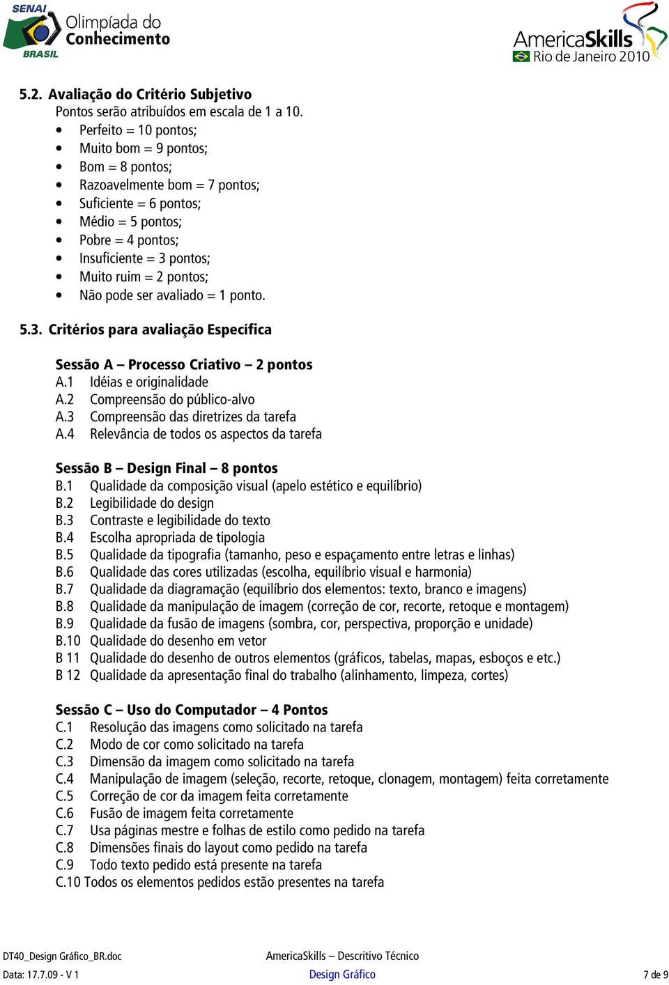 Não pode ser avaliado = 1 ponto. 5.3. Critérios para avaliação Específica Sessão A Processo Criativo 2 pontos A.1 Idéias e originalidade A.2 Compreensão do público-alvo A.