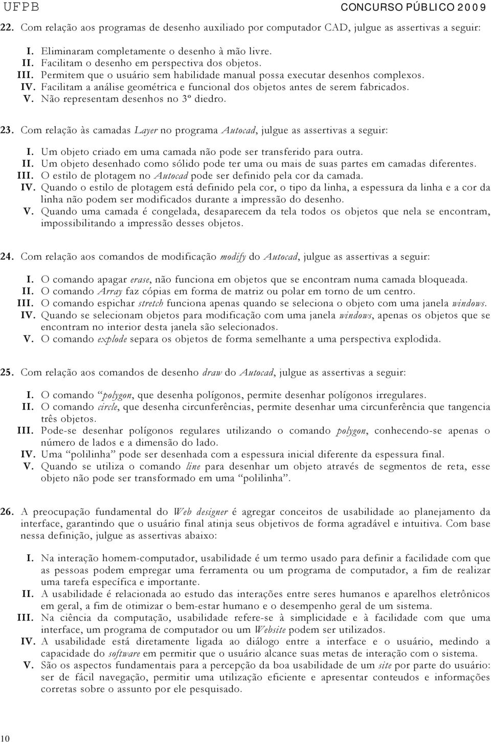 Facilitam a análise geométrica e funcional dos objetos antes de serem fabricados. V. Não representam desenhos no 3º diedro. 23.