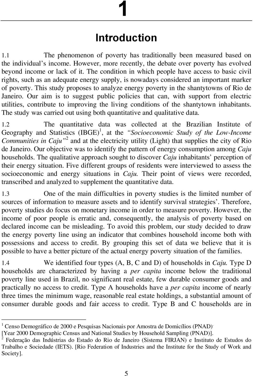 This study proposes to analyze energy poverty in the shantytowns of Rio de Janeiro.