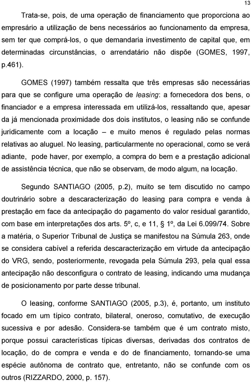 GOMES (1997) também ressalta que três empresas são necessárias para que se configure uma operação de leasing: a fornecedora dos bens, o financiador e a empresa interessada em utilizá-los, ressaltando