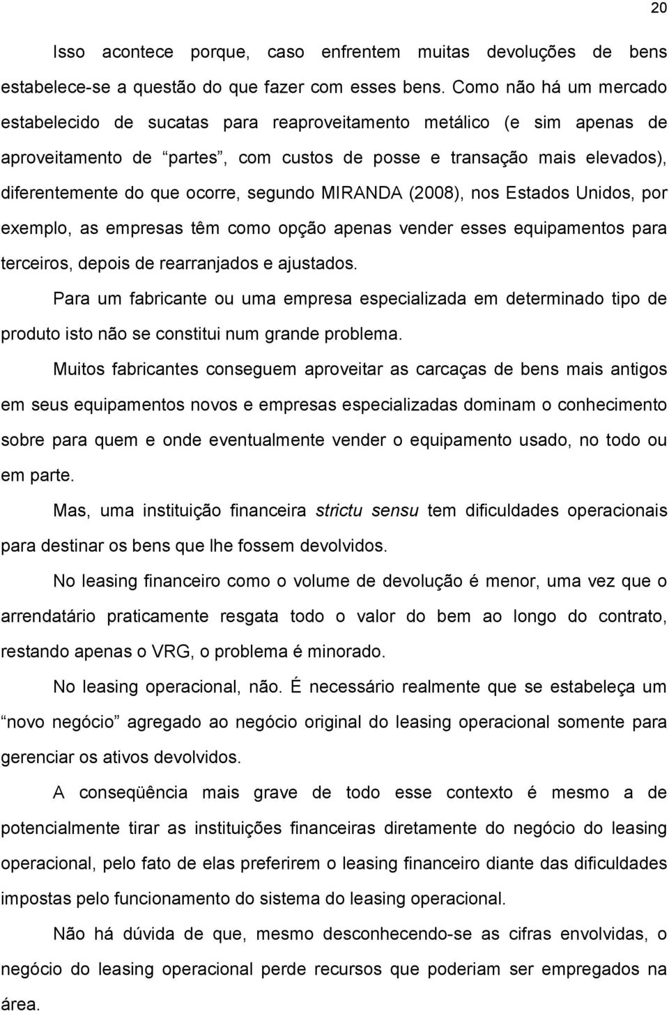 segundo MIRANDA (2008), nos Estados Unidos, por exemplo, as empresas têm como opção apenas vender esses equipamentos para terceiros, depois de rearranjados e ajustados.