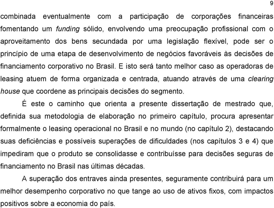 E isto será tanto melhor caso as operadoras de leasing atuem de forma organizada e centrada, atuando através de uma clearing house que coordene as principais decisões do segmento.