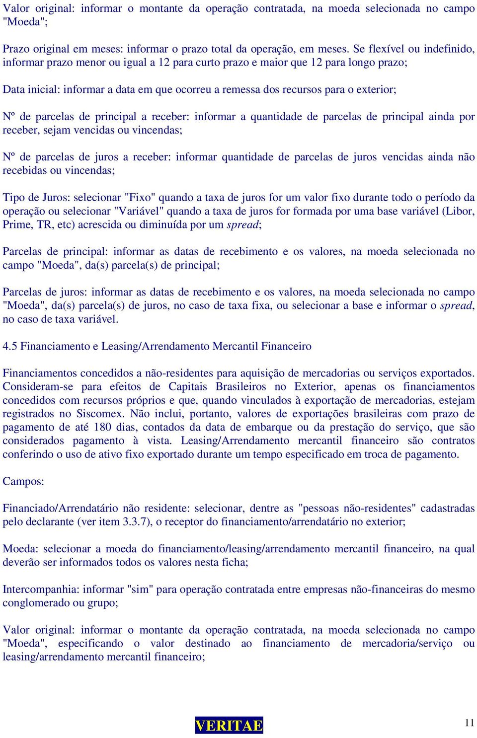 de parcelas de principal a receber: informar a quantidade de parcelas de principal ainda por receber, sejam vencidas ou vincendas; Nº de parcelas de juros a receber: informar quantidade de parcelas