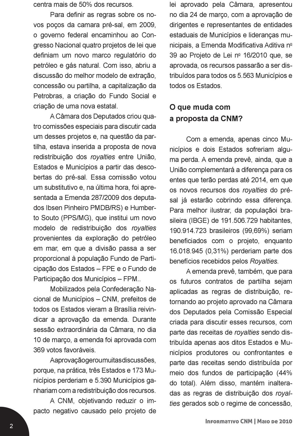 gás natural. Com isso, abriu a discussão do melhor modelo de extração, concessão ou partilha, a capitalização da Petrobras, a criação do Fundo Social e criação de uma nova estatal.