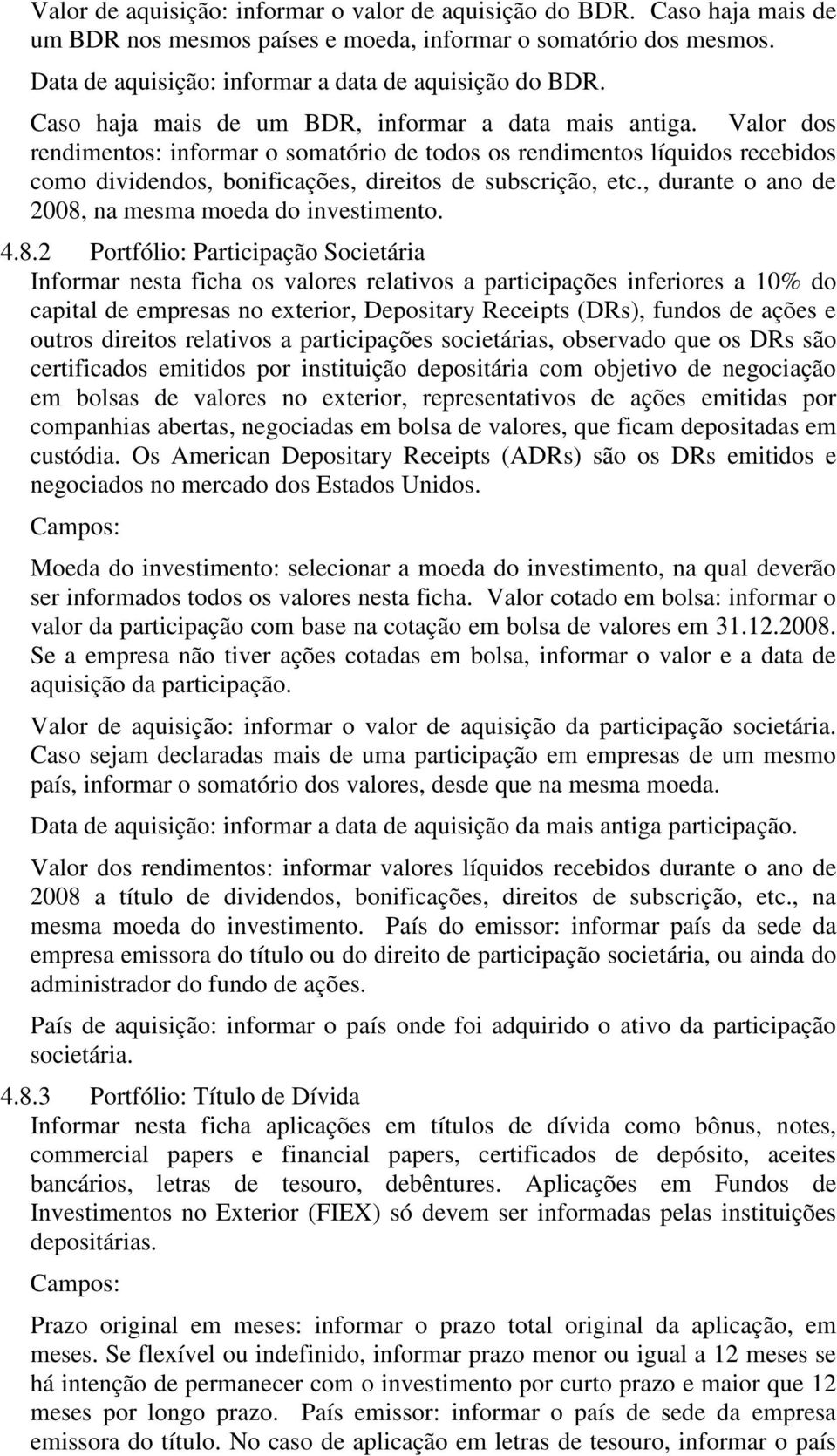 Valor dos rendimentos: informar o somatório de todos os rendimentos líquidos recebidos como dividendos, bonificações, direitos de subscrição, etc.