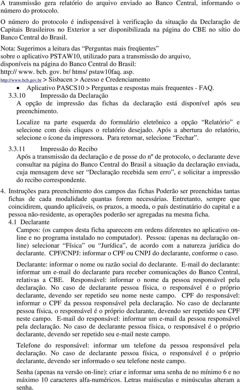 Nota: Sugerimos a leitura das Perguntas mais freqüentes sobre o aplicativo PSTAW10, utilizado para a transmissão do arquivo, disponíveis na página do Banco Central do Brasil: http:// www. bcb. gov.