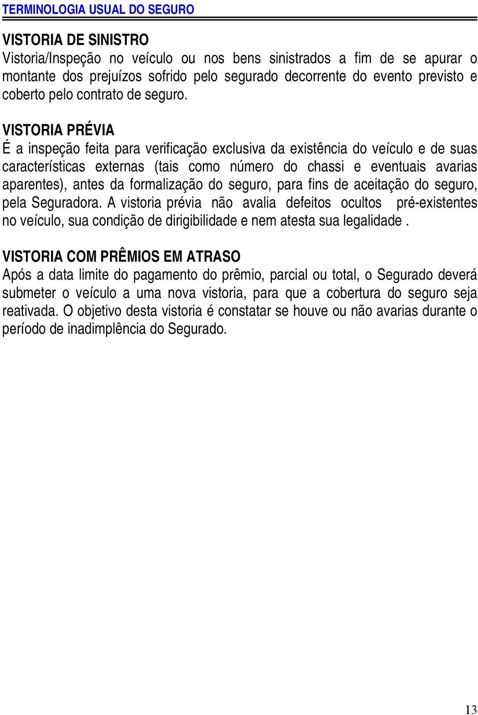 VISTORIA PRÉVIA É a inspeção feita para verificação exclusiva da existência do veículo e de suas características externas (tais como número do chassi e eventuais avarias aparentes), antes da