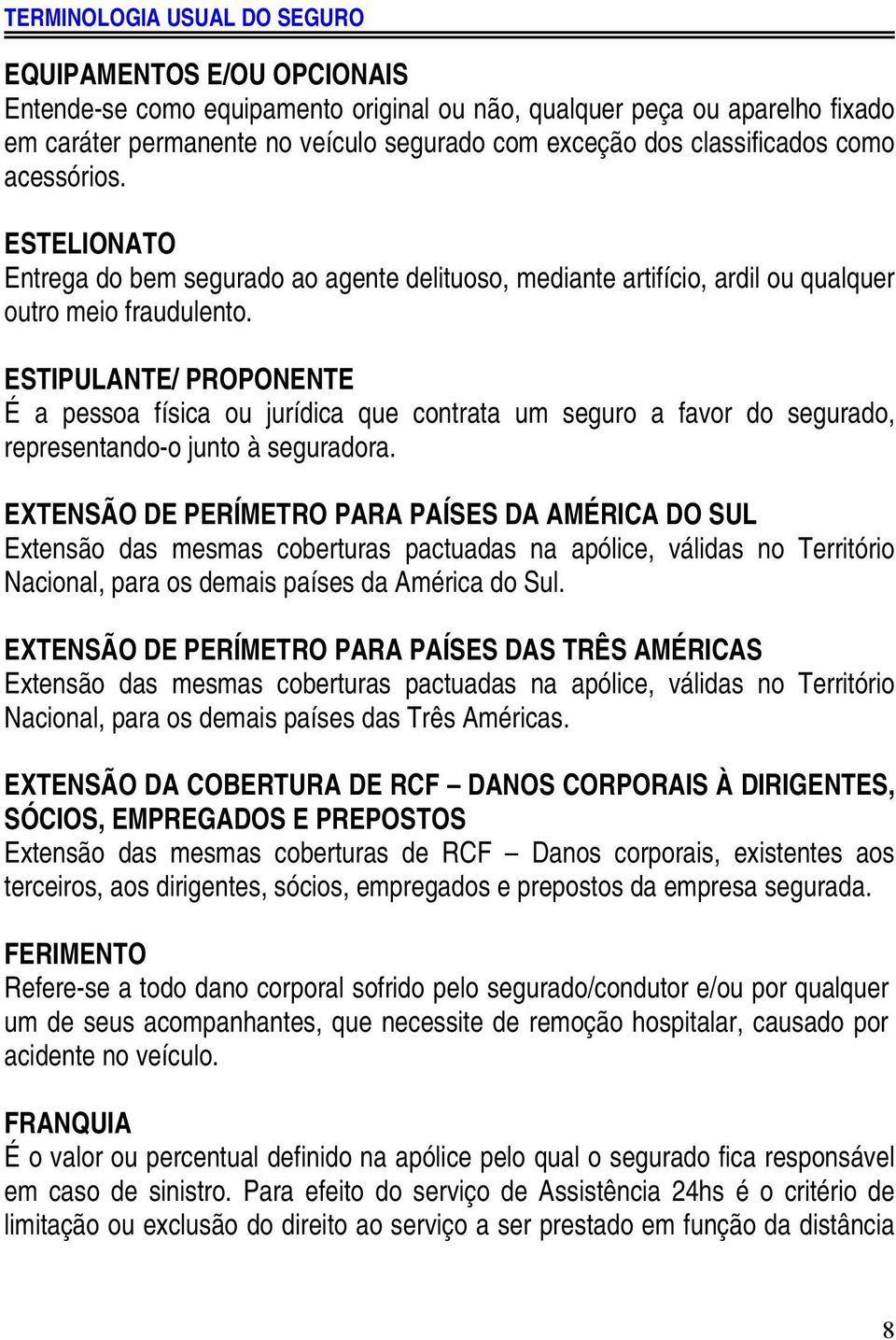 ESTIPULANTE/ PROPONENTE É a pessoa física ou jurídica que contrata um seguro a favor do segurado, representando-o junto à seguradora.