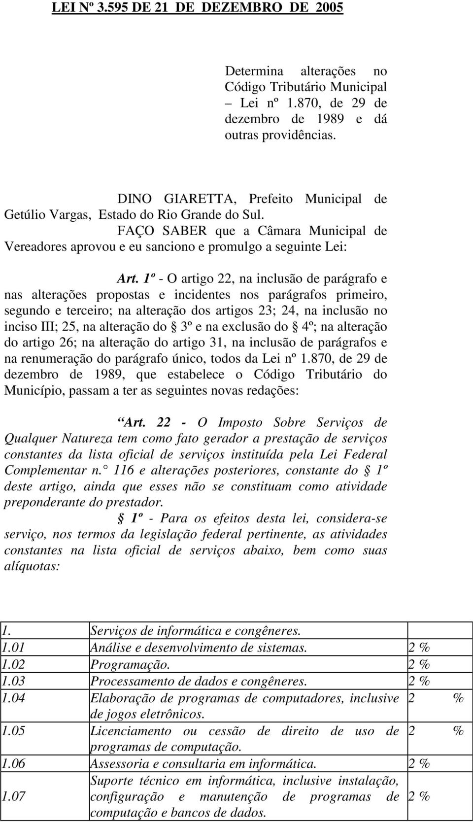 1º - O artigo 22, na inclusão de parágrafo e nas alterações propostas e incidentes nos parágrafos primeiro, segundo e terceiro; na alteração dos artigos 23; 24, na inclusão no inciso III; 25, na