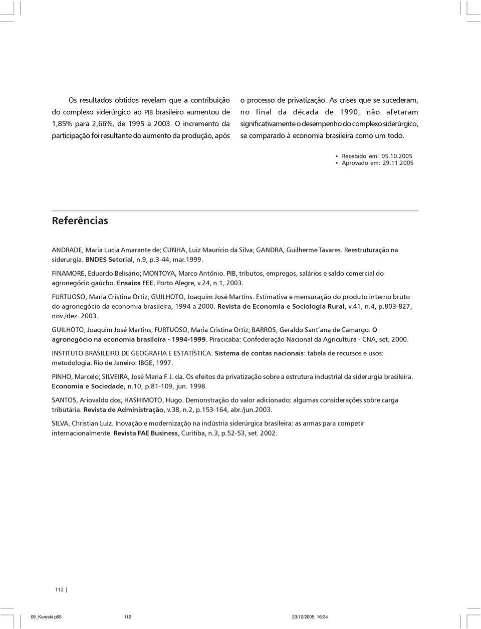 As crises que se sucederam, no final da década de 1990, não afetaram significativamente o desempenho do complexo siderúrgico, se comparado à economia brasileira como um todo. Recebido em: 05.10.