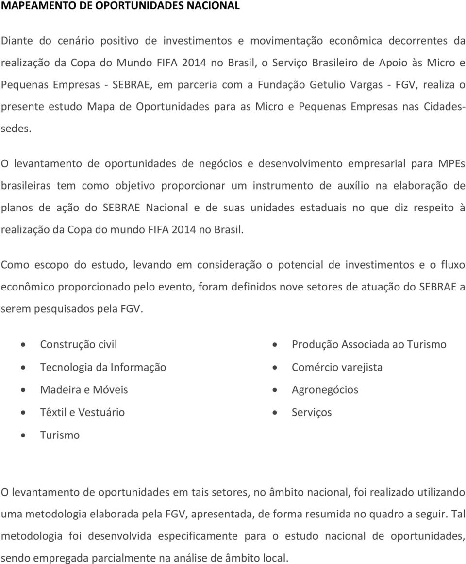 O levantamento de oportunidades de negócios e desenvolvimento empresarial para Ms brasileiras tem como objetivo proporcionar um instrumento de auxílio na elaboração de planos de ação do SEBRAE