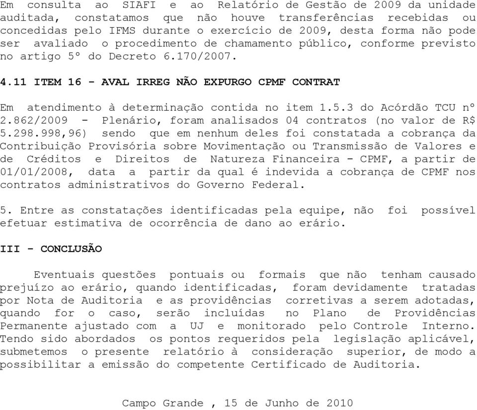 153 do Acórdão TCU nº 2862/2009 - Plenário, foram analisados 04 contratos (no valor de R$ 5298998,96) sendo que em nenhum deles foi constatada a cobrança da Contribuição Provisória sobre Movimentação