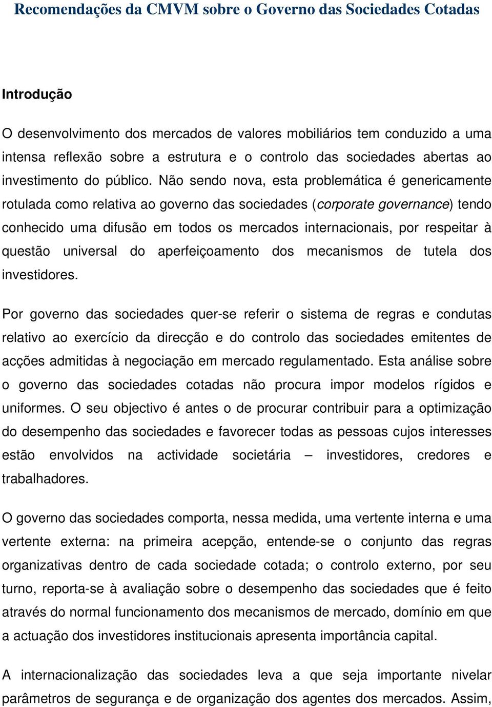 Não sendo nova, esta problemática é genericamente rotulada como relativa ao governo das sociedades (corporate governance) tendo conhecido uma difusão em todos os mercados internacionais, por