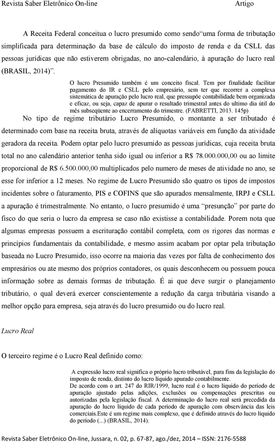 Tem por finalidade facilitar pagamento do IR e CSLL pelo empresário, sem ter que recorrer a complexa sistemática de apuração pelo lucro real, que pressupõe contabilidade bem organizada e eficaz, ou