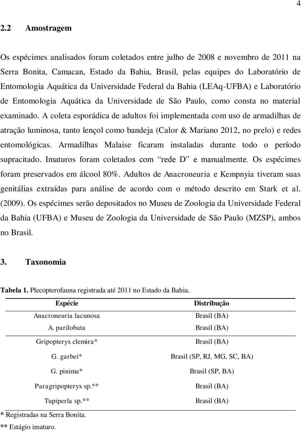 A coleta esporádica de adultos foi implementada com uso de armadilhas de atração luminosa, tanto lençol como bandeja (Calor & Mariano 2012, no prelo) e redes entomológicas.