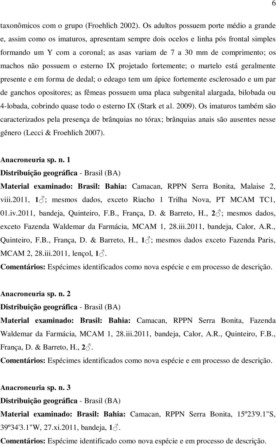 os machos não possuem o esterno IX projetado fortemente; o martelo está geralmente presente e em forma de dedal; o edeago tem um ápice fortemente esclerosado e um par de ganchos opositores; as fêmeas