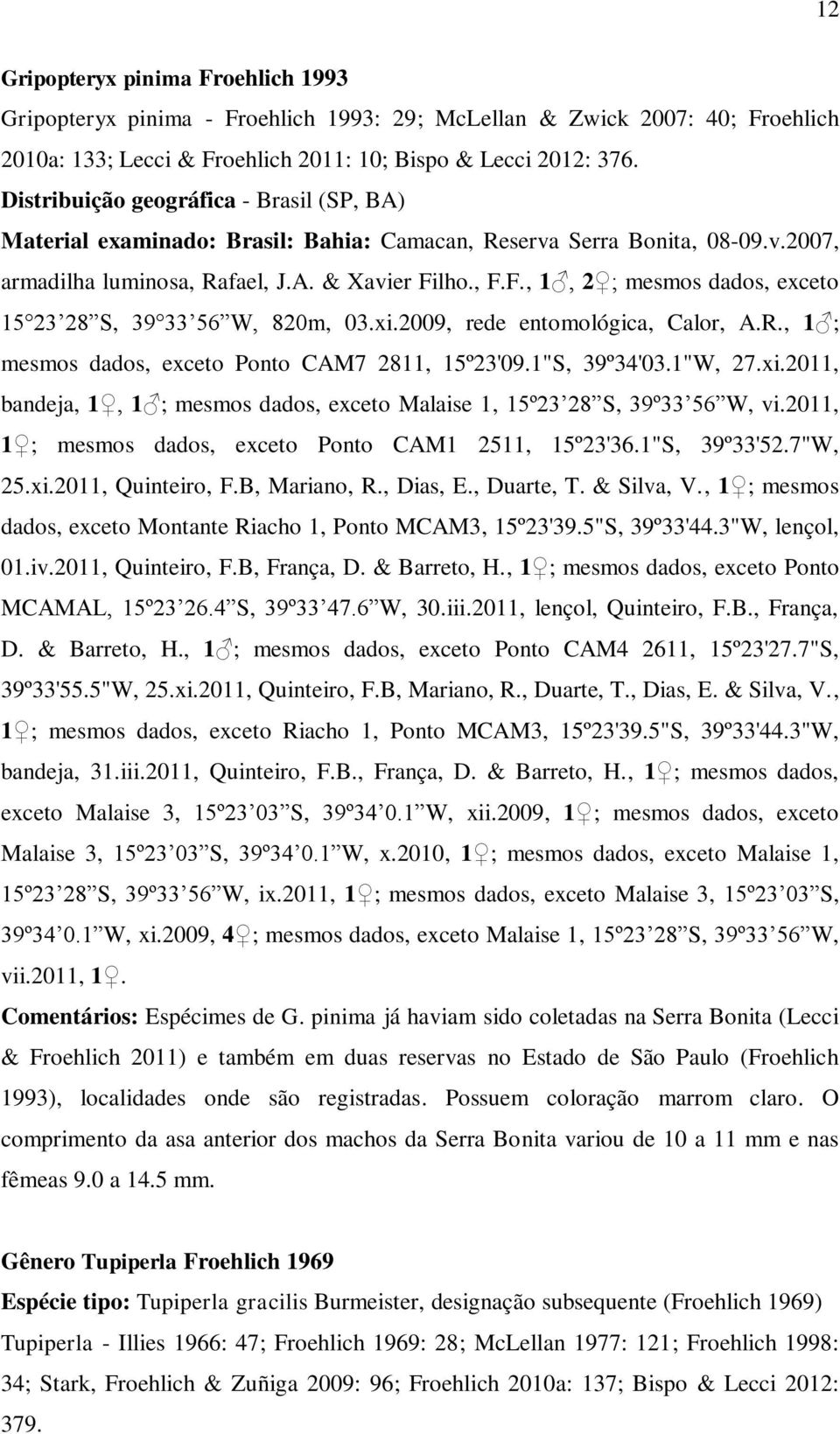 lho., F.F., 1, 2 ; mesmos dados, exceto 15 23 28 S, 39 33 56 W, 820m, 03.xi.2009, rede entomológica, Calor, A.R., 1 ; mesmos dados, exceto Ponto CAM7 2811, 15º23'09.1"S, 39º34'03.1"W, 27.xi.2011, bandeja, 1, 1 ; mesmos dados, exceto Malaise 1, 15º23 28 S, 39º33 56 W, vi.