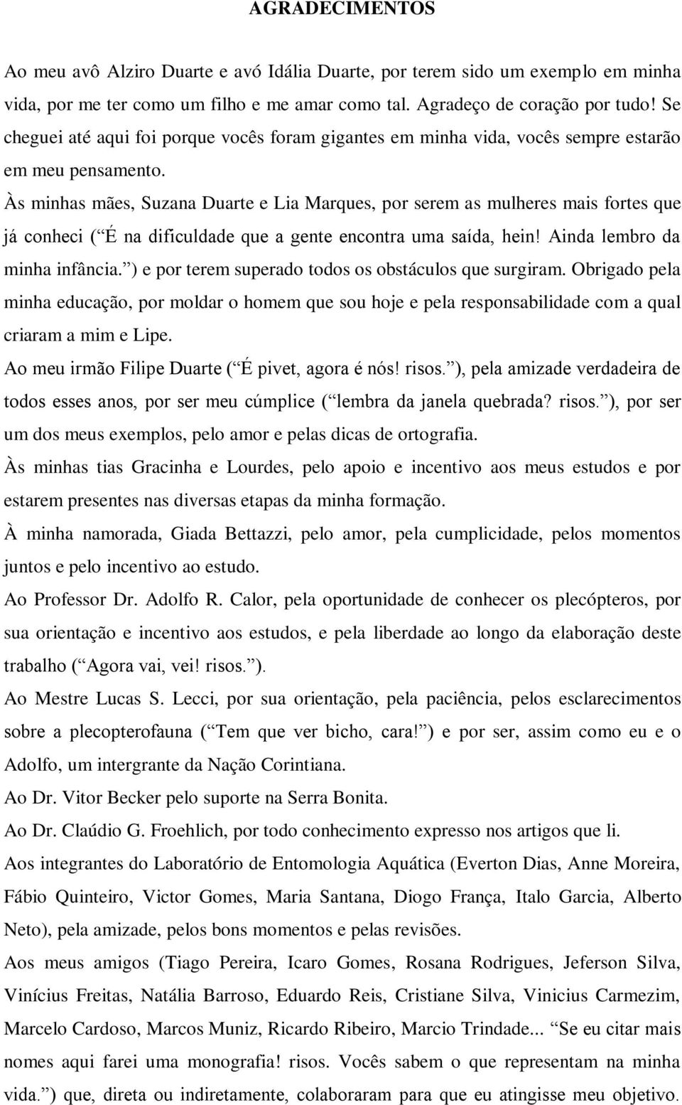 Às minhas mães, Suzana Duarte e Lia Marques, por serem as mulheres mais fortes que já conheci ( É na dificuldade que a gente encontra uma saída, hein! Ainda lembro da minha infância.