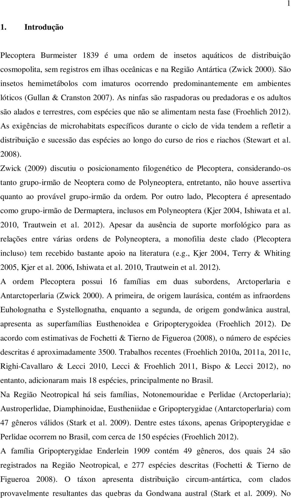 As ninfas são raspadoras ou predadoras e os adultos são alados e terrestres, com espécies que não se alimentam nesta fase (Froehlich 2012).