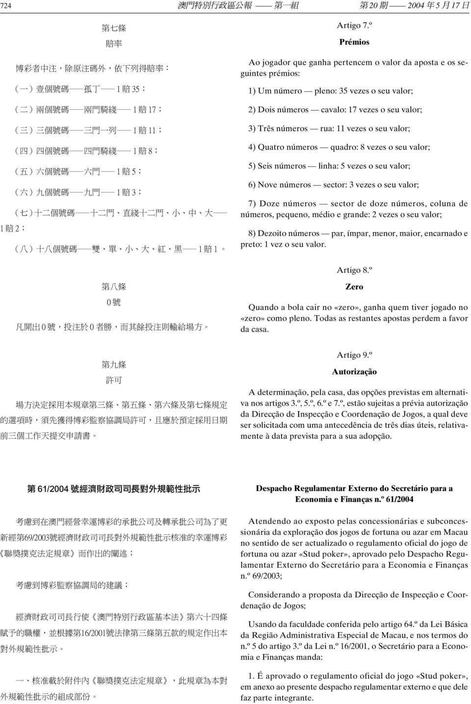 º Prémios Ao jogador que ganha pertencem o valor da aposta e os seguintes prémios: 1) Um número pleno: 35 vezes o seu valor; 2) Dois números cavalo: 17 vezes o seu valor; 3) Três números rua: 11