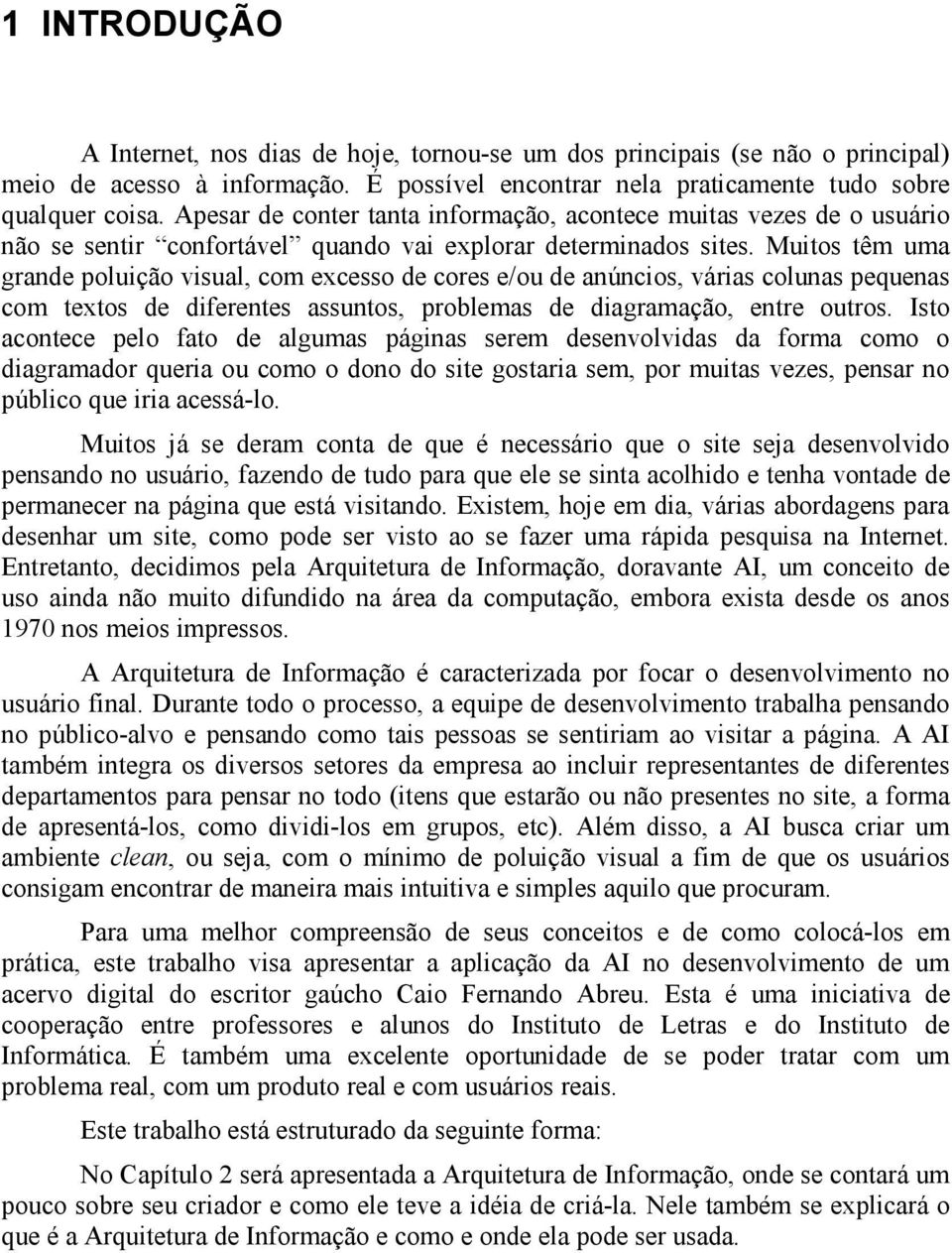 Muitos têm uma grande poluição visual, com excesso de cores e/ou de anúncios, várias colunas pequenas com textos de diferentes assuntos, problemas de diagramação, entre outros.