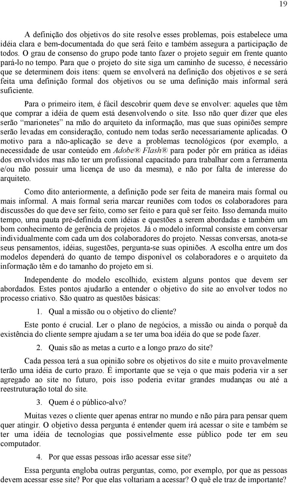 Para que o projeto do site siga um caminho de sucesso, é necessário que se determinem dois itens: quem se envolverá na definição dos objetivos e se será feita uma definição formal dos objetivos ou se