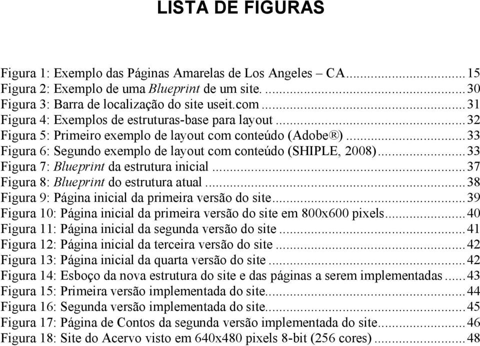 ..33 Figura 7: Blueprint da estrutura inicial...37 Figura 8: Blueprint do estrutura atual...38 Figura 9: Página inicial da primeira versão do site.