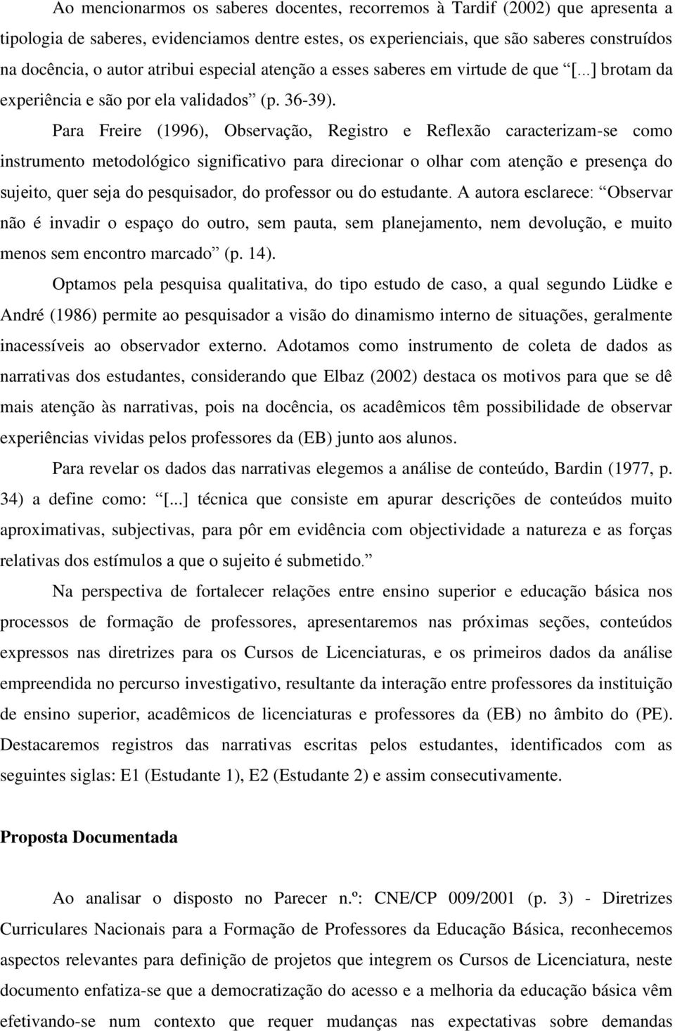 Para Freire (1996), Observação, Registro e Reflexão caracterizam-se como instrumento metodológico significativo para direcionar o olhar com atenção e presença do sujeito, quer seja do pesquisador, do