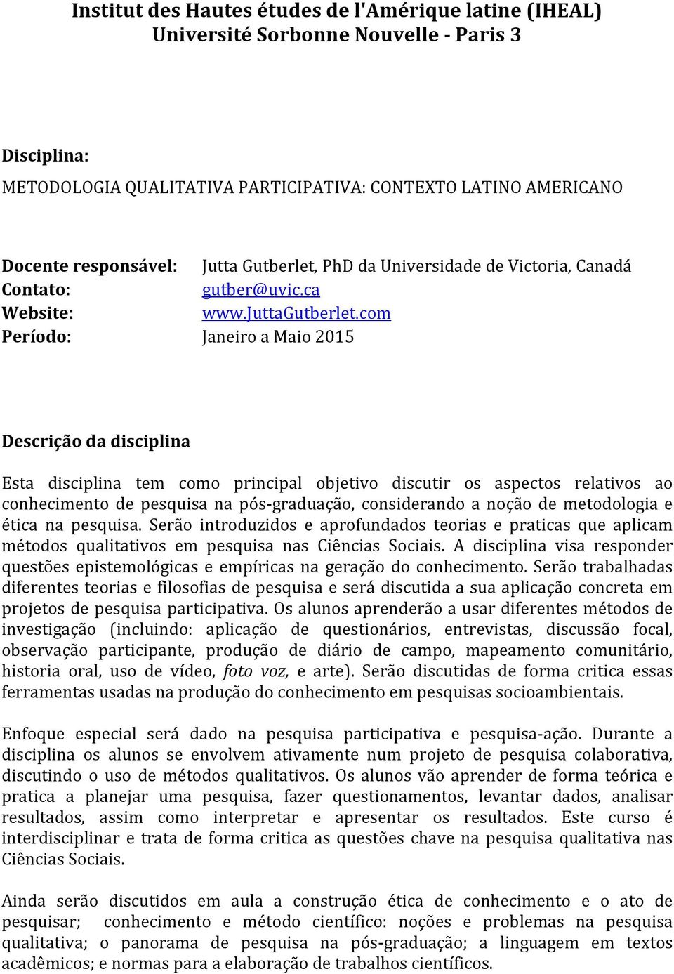 com Período: Janeiro a Maio 2015 Descrição da disciplina Esta disciplina tem como principal objetivo discutir os aspectos relativos ao conhecimento de pesquisa na pós-graduação, considerando a noção