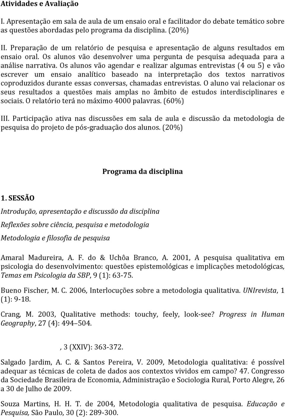 Os alunos vão agendar e realizar algumas entrevistas (4 ou 5) e vão escrever um ensaio analítico baseado na interpretação dos textos narrativos coproduzidos durante essas conversas, chamadas