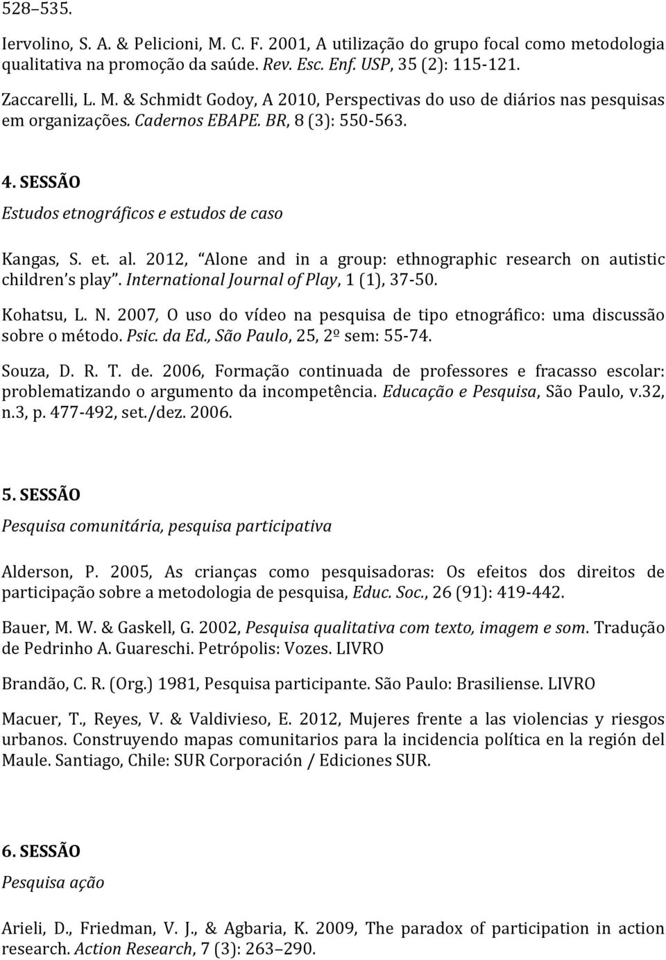 International Journal of Play, 1 (1), 37-50. Kohatsu, L. N. 2007, O uso do vídeo na pesquisa de tipo etnográfico: uma discussão sobre o método. Psic. da Ed., São Paulo, 25, 2º sem: 55-74. Souza, D. R.