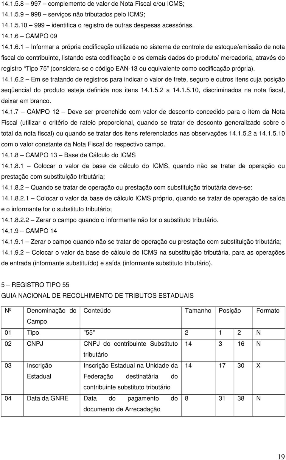 1 Informar a própria codificação utilizada no sistema de controle de estoque/emissão de nota fiscal do contribuinte, listando esta codificação e os demais dados do produto/ mercadoria, através do