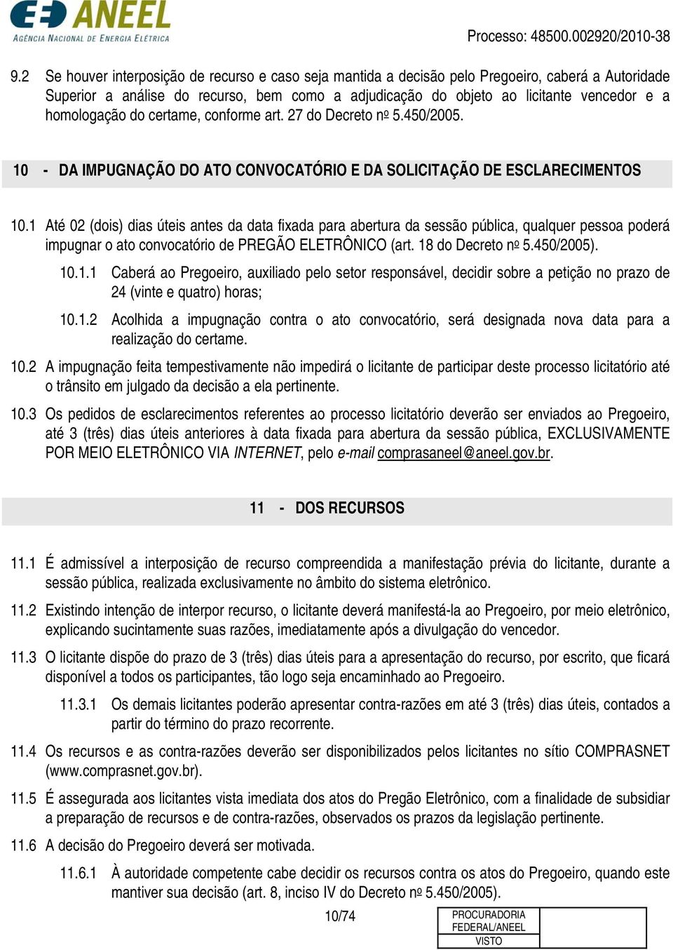 1 Até 02 (dois) dias úteis antes da data fixada para abertura da sessão pública, qualquer pessoa poderá impugnar o ato convocatório de PREGÃO ELETRÔNICO (art. 18 do Decreto n o 5.450/2005). 10.1.1 Caberá ao Pregoeiro, auxiliado pelo setor responsável, decidir sobre a petição no prazo de 24 (vinte e quatro) horas; 10.