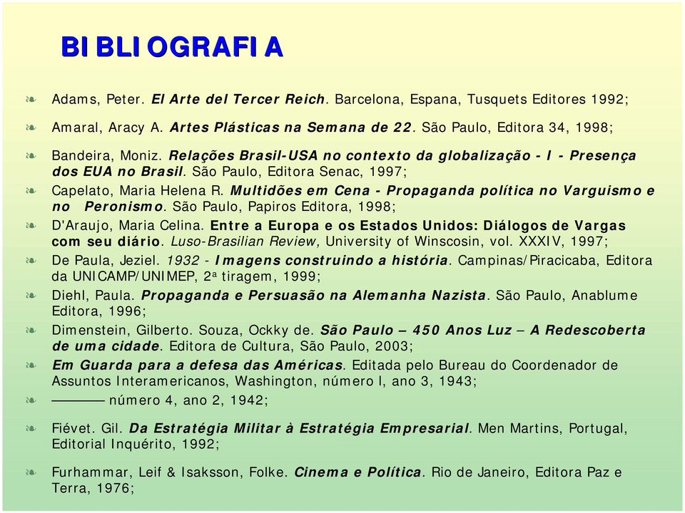 Multidões em Cena - Propaganda política no Varguismo e no Peronismo. São Paulo, Papiros Editora, 1998; D'Araujo, Maria Celina. Entre a Europa e os Estados Unidos: Diálogos de Vargas com seu diário.