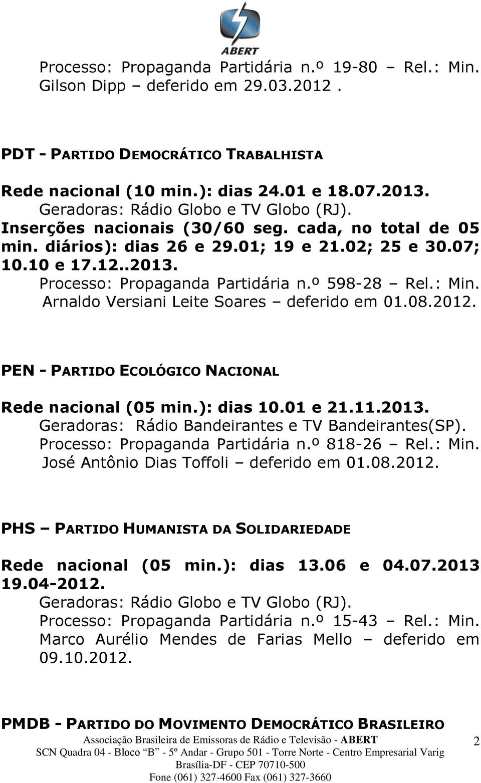 PEN - PARTIDO ECOLÓGICO NACIONAL Rede nacional (05 min.): dias 10.01 e 21.11.2013. Geradoras: Rádio Bandeirantes e TV Bandeirantes(SP). Processo: Propaganda Partidária n.º 818-26 Rel.: Min.