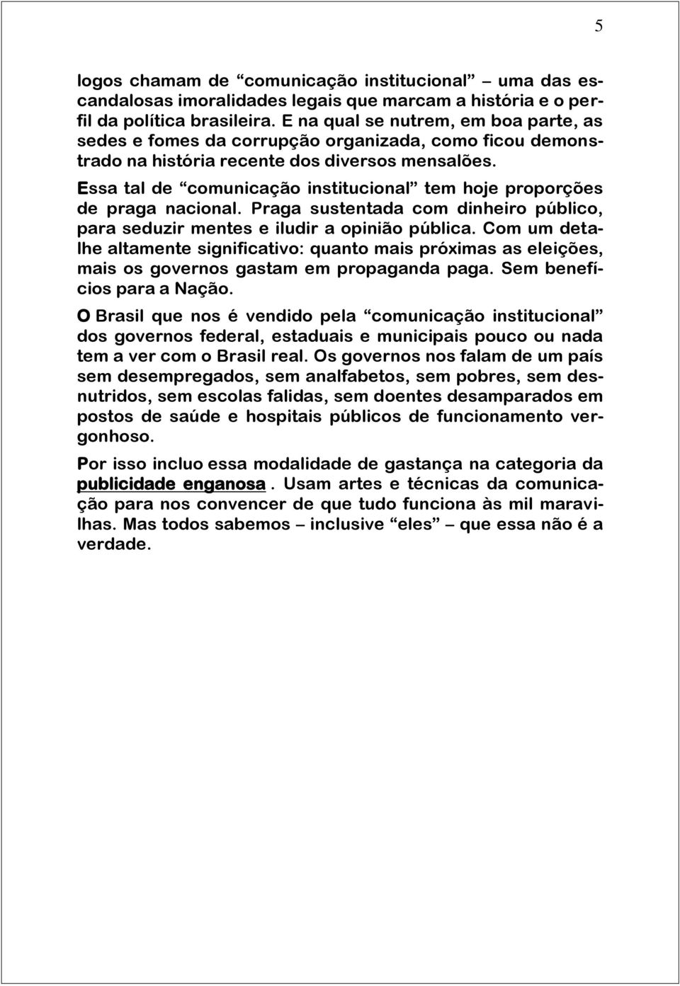 Essa tal de comunicação institucional tem hoje proporções de praga nacional. Praga sustentada com dinheiro público, para seduzir mentes e iludir a opinião pública.