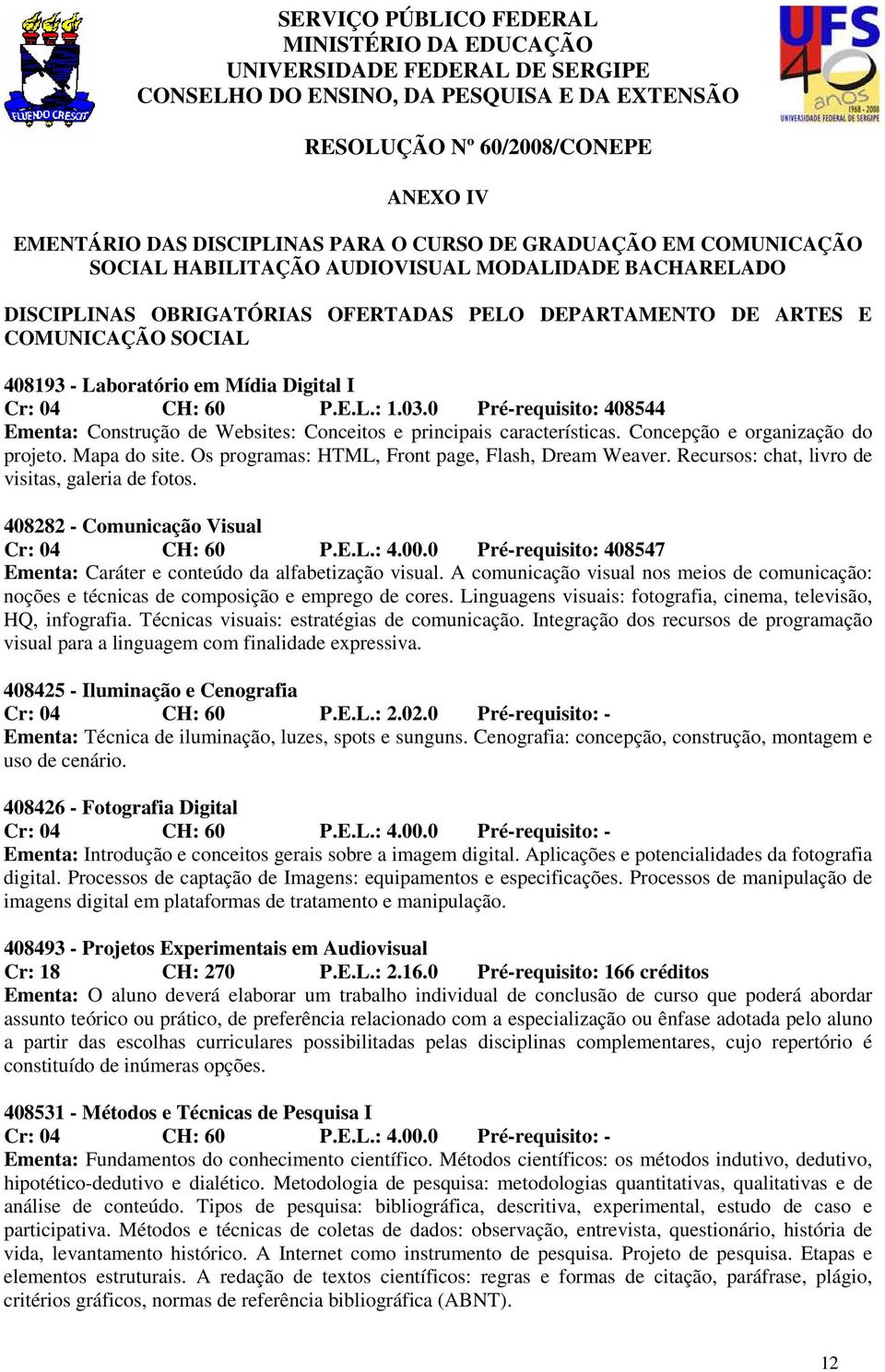 Mídia Digital I Cr: 04 CH: 60 P.E.L.: 1.03.0 Pré-requisito: 408544 Ementa: Construção de Websites: Conceitos e principais características. Concepção e organização do projeto. Mapa do site.