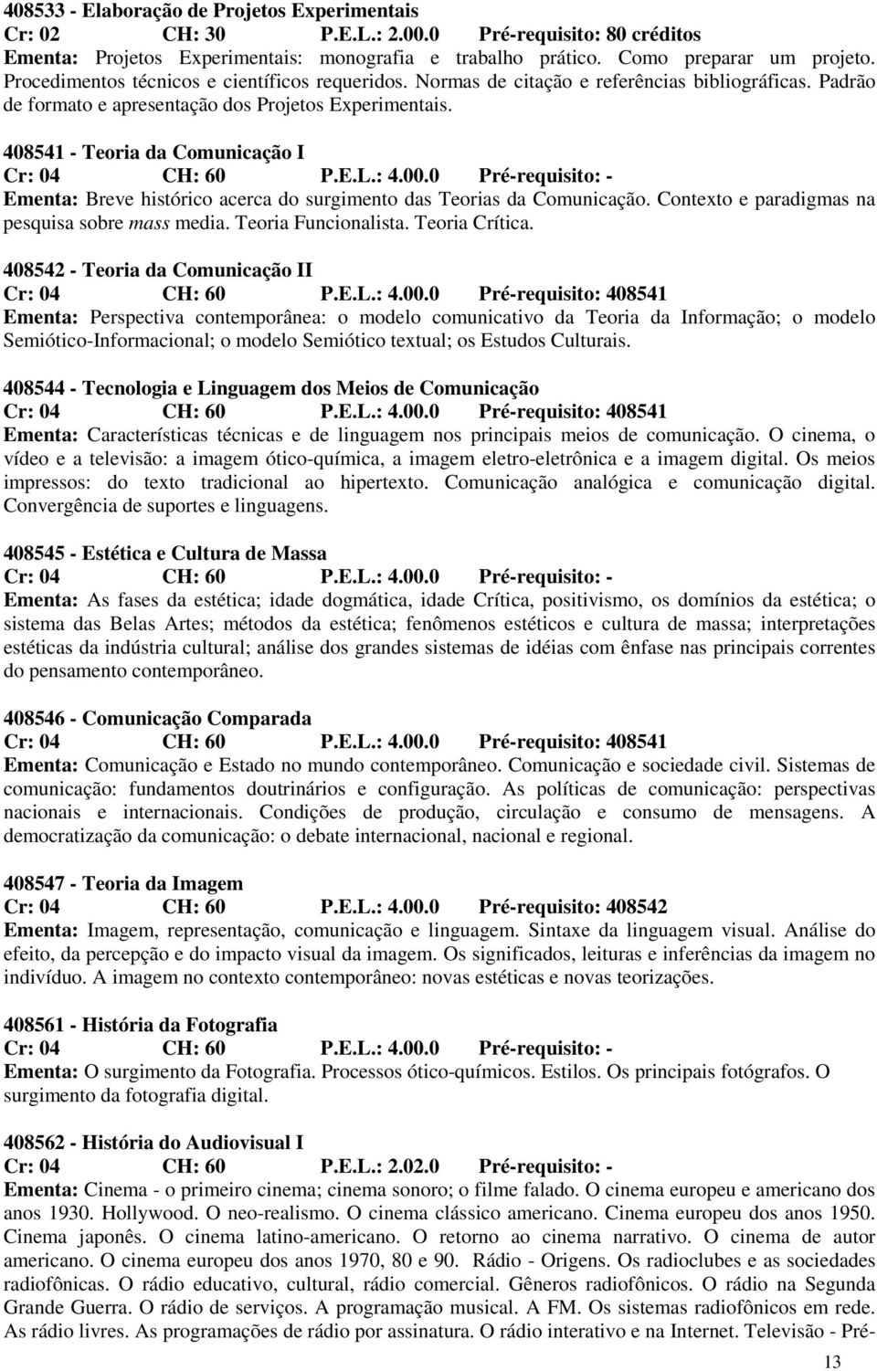 408541 - Teoria da Comunicação I Cr: 04 CH: 60 P.E.L.: 4.00.0 Pré-requisito: - Ementa: Breve histórico acerca do surgimento das Teorias da Comunicação.