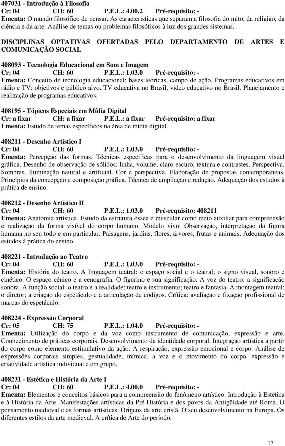 DISCIPLINAS OPTATIVAS OFERTADAS PELO DEPARTAMENTO DE ARTES E COMUNICAÇÃO SOCIAL 408093 - Tecnologia Educacional em Som e Imagem Cr: 04 CH: 60 P.E.L.: 1.03.