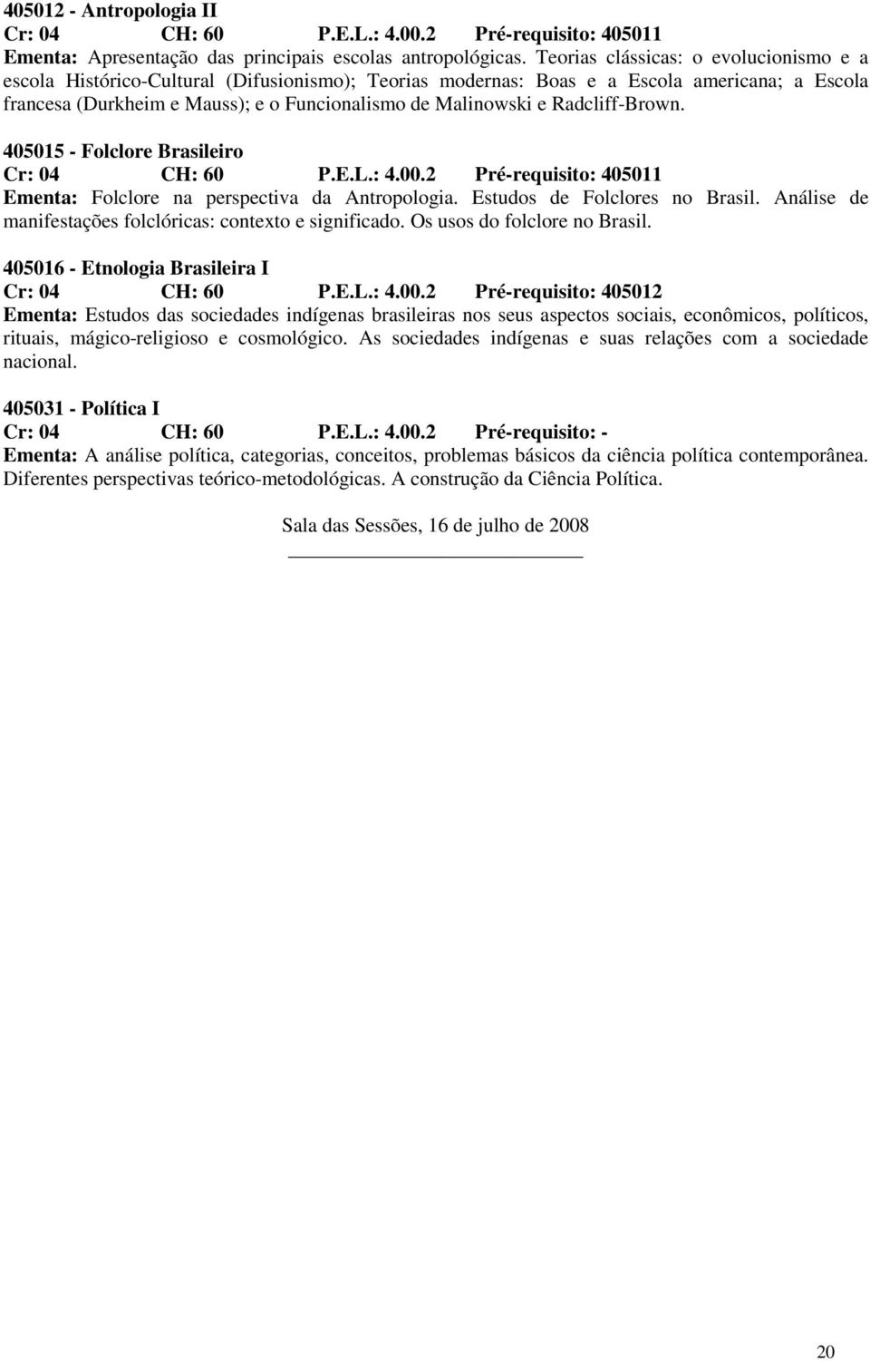 Radcliff-Brown. 405015 - Folclore Brasileiro Cr: 04 CH: 60 P.E.L.: 4.00.2 Pré-requisito: 405011 Ementa: Folclore na perspectiva da Antropologia. Estudos de Folclores no Brasil.