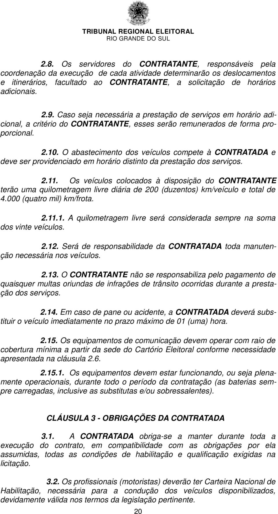 O abastecimento dos veículos compete à CONTRATADA e deve ser providenciado em horário distinto da prestação dos serviços. 2.11.