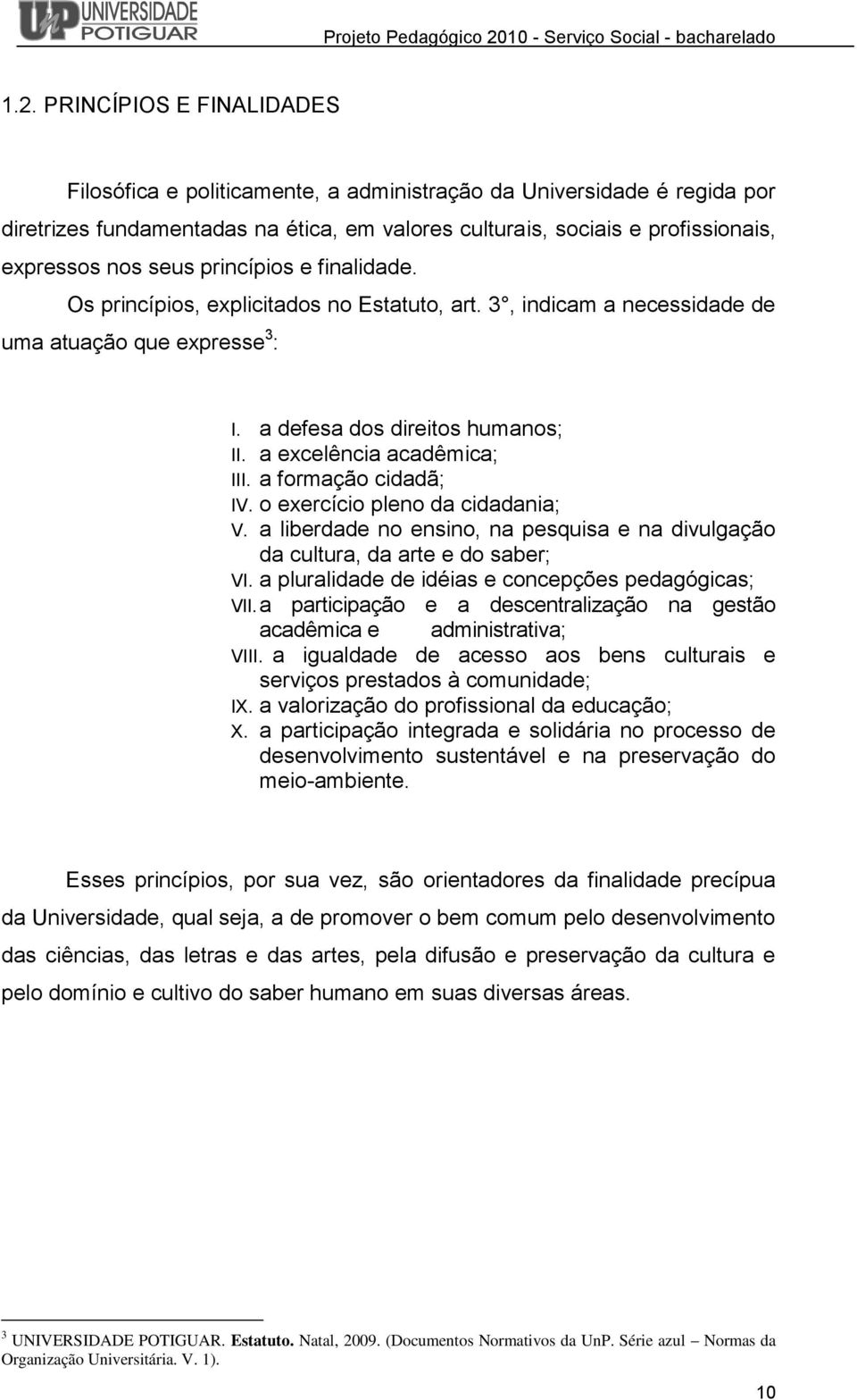 a formação cidadã; IV. o exercício pleno da cidadania; V. a liberdade no ensino, na pesquisa e na divulgação da cultura, da arte e do saber; VI. a pluralidade de idéias e concepções pedagógicas; VII.