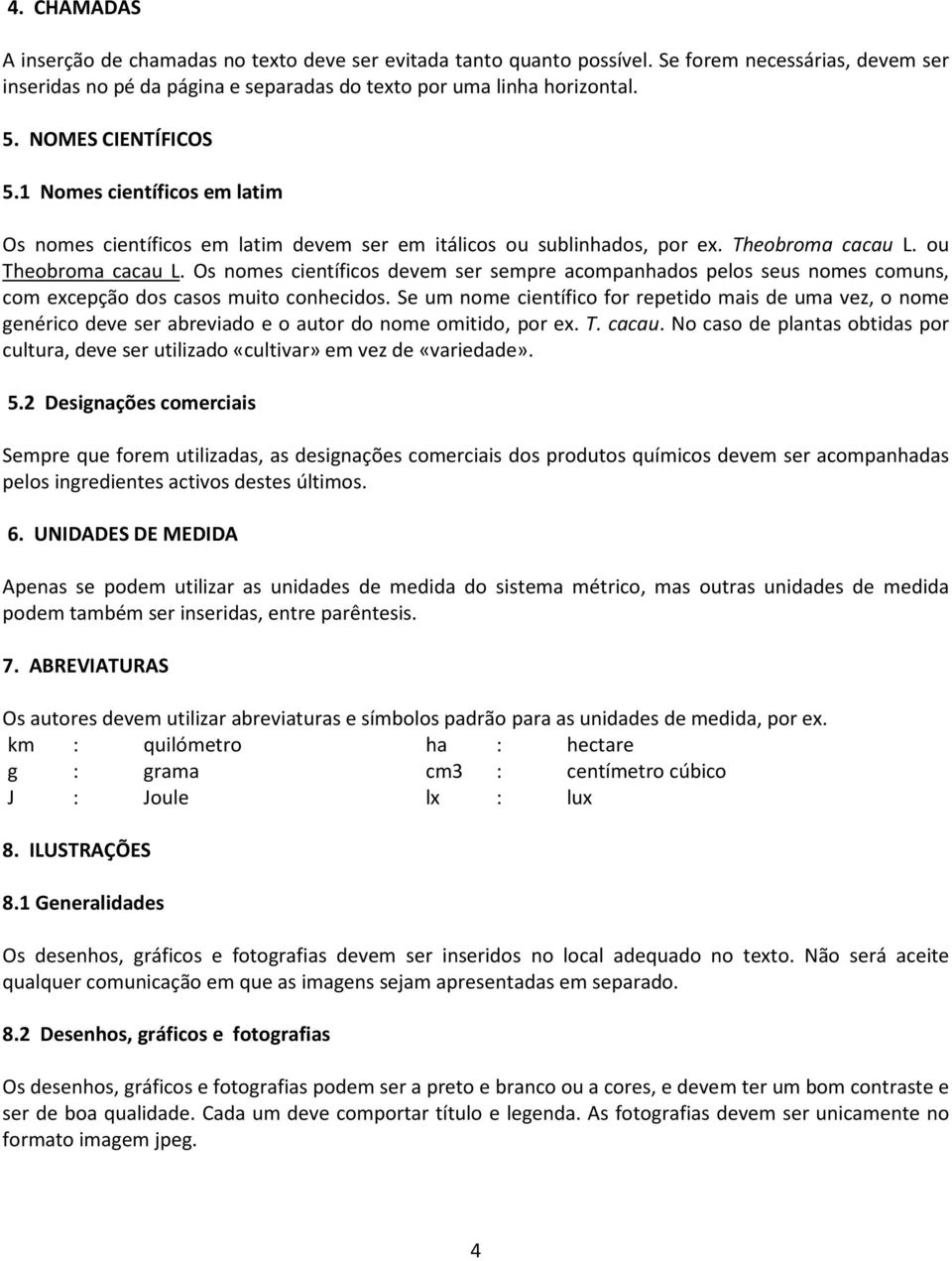 Os nomes científicos devem ser sempre acompanhados pelos seus nomes comuns, com excepção dos casos muito conhecidos.