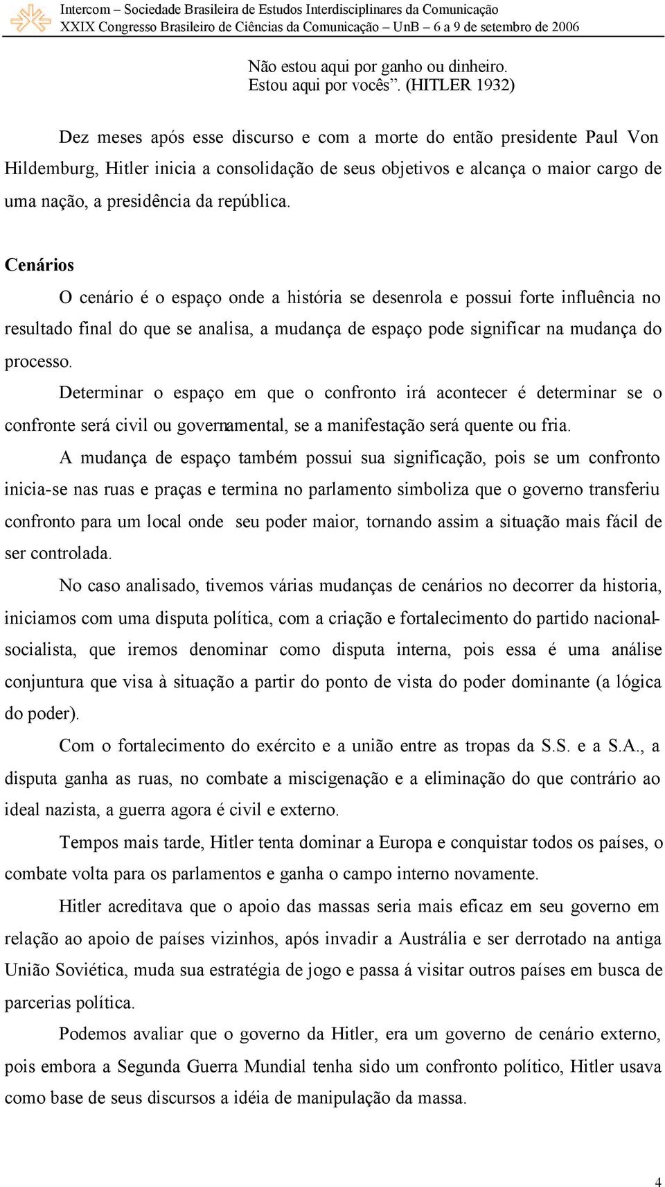 república. Cenários O cenário é o espaço onde a história se desenrola e possui forte influência no resultado final do que se analisa, a mudança de espaço pode significar na mudança do processo.